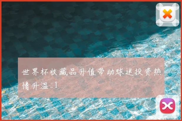 世界杯收藏品升值带动球迷投资热情升温_1