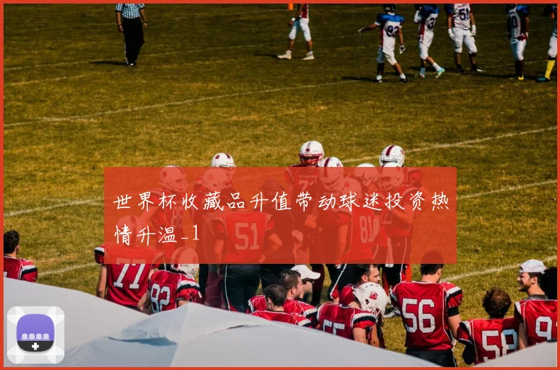 世界杯收藏品升值带动球迷投资热情升温_1
