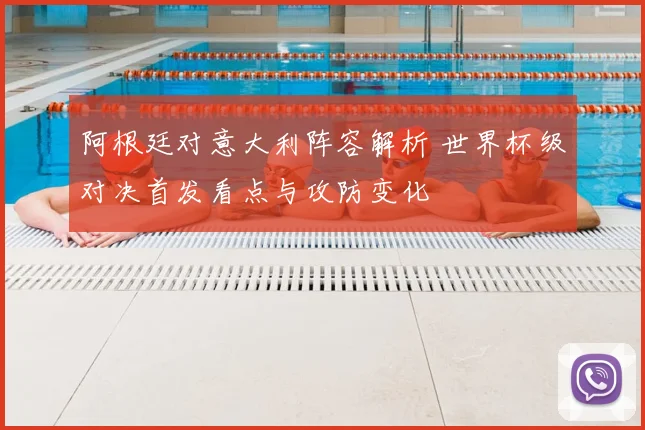 阿根廷对意大利阵容解析 世界杯级对决首发看点与攻防变化