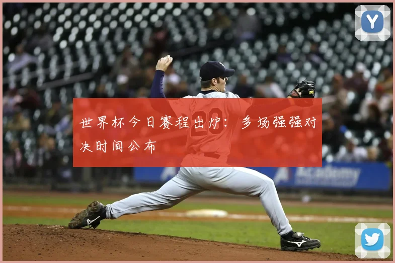 世界杯今日赛程出炉:多场强强对决时间公布