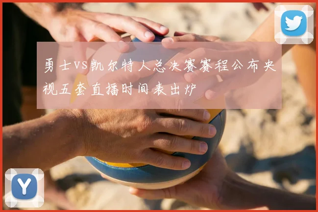 勇士vs凯尔特人总决赛赛程公布央视五套直播时间表出炉